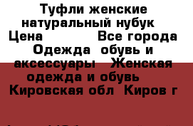 Туфли женские натуральный нубук › Цена ­ 1 000 - Все города Одежда, обувь и аксессуары » Женская одежда и обувь   . Кировская обл.,Киров г.